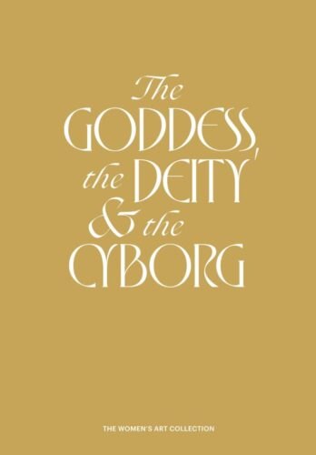 Cover of The Goddess, the Deity & the Cyborg, The Women's Art Collection